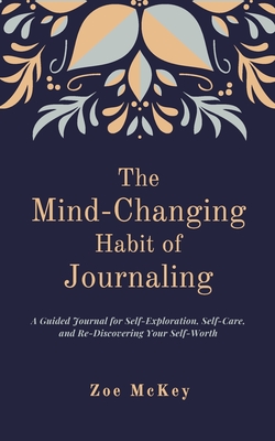 The Mind-Changing Habit of Journaling: The Path To Forgive Yourself For Not Knowing What You Didn't Know Before You Learned It - A Guided Journal for Self-Exploration and Emotional Healing - McKey, Zoe