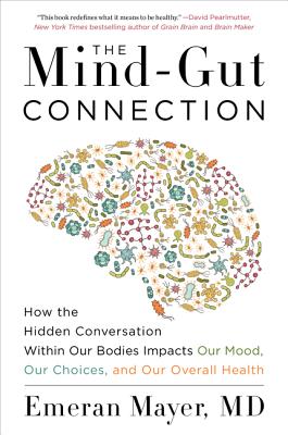 The Mind-Gut Connection: How the Hidden Conversation Within Our Bodies Impacts Our Mood, Our Choices, and Our Overall Health - Mayer, Emeran