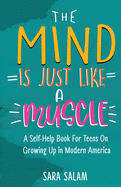 The Mind Is Just Like A Muscle: A Self-Help Book For Teens On Growing Up in Modern America