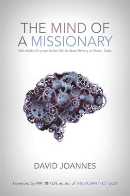 The Mind of a Missionary: What Global Kingdom Workers Tell Us About Thriving on Mission Today - Ripken, Nik (Foreword by), and Joannes, David