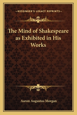 The Mind of Shakespeare as Exhibited in His Works - Morgan, Aaron Augustus