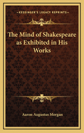 The Mind of Shakespeare as Exhibited in His Works