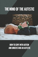 The Mind Of The Autistic: How To Cope With Autism And Understand An Autistic: High Functioning Autism