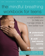 The Mindful Breathing Workbook for Teens: Simple Practices to Help You Manage Stress and Feel Better Now