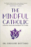 The Mindful Catholic: Finding God One Moment at a Time