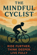 The Mindful Cyclist: Ride Further, Think Deeper, Live Fully.