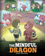 The Mindful Dragon: A Dragon Book about Mindfulness. Teach Your Dragon To Be Mindful. A Cute Children Story to Teach Kids about Mindfulness, Focus and Peace. (Dragon Books for Kids)