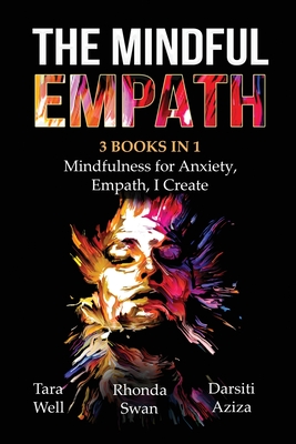 The Mindful Empath - 3 books in 1 - Mindfulness for Anxiety, Empath, I Create - Well, Tara, and Swan, Rhonda, and Aziza, Darsiti