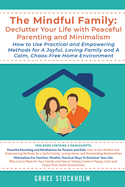 The Mindful Family: Declutter Your Life with Peaceful Parenting and Minimalism - How to Use Practical and Empowering Methods for A Joyful, Loving Family and A Calm, Chaos-Free Home: Declutter Your Life with Peaceful Parenting and Minimalism How to Use...