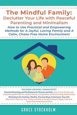 The Mindful Family: Declutter Your Life with Peaceful Parenting and Minimalism - How to Use Practical and Empowering Methods for A Joyful, Loving Family and A Calm, Chaos-Free Home: Declutter Your Life with Peaceful Parenting and Minimalism How to Use... - Stockholm, Grace
