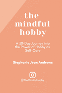 The Mindful Hobby: A 30-Day Journey into the Power of Hobby as Self-Care