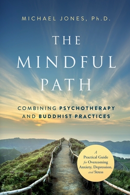 The Mindful Path: Combining Psychotherapy and Buddhist Practices - Jones, Michael