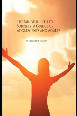 The Mindful Path to Sobriety: A Guide for Adolescents and Adults - Grant, Frederick
