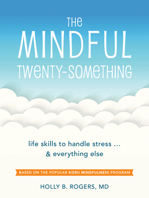 The Mindful Twenty-Something: Life Skills to Handle Stress...and Everything Else - Rogers, Holly B, MD