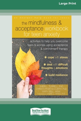 The Mindfulness and Acceptance Workbook for Teen Anxiety: Activities to Help You Overcome Fears and Worries Using Acceptance and Commitment Therapy (16pt Large Print Edition) - Turrell, Sheri L, and McCurry, Christopher, and Bell, Mary