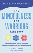 The Mindfulness for Warriors Handbook: Stress Reduction, Trauma Recovery, and Resilience Building for First Responders