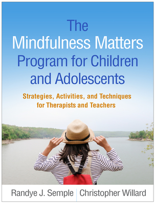 The Mindfulness Matters Program for Children and Adolescents: Strategies, Activities, and Techniques for Therapists and Teachers - Semple, Randye J., and Willard, Christopher