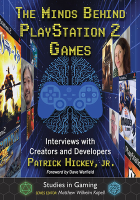 The Minds Behind PlayStation 2 Games: Interviews with Creators and Developers - Hickey, Patrick, Jr.