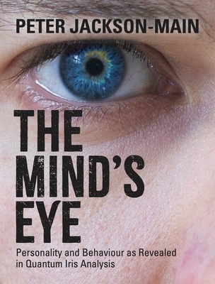 The Mind's Eye: Personality and Behaviour as Revealed in Quantum Iris Analysis - Jackson-Main, Peter
