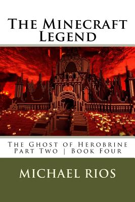 The Minecraft Legend: The Ghost of Herobrine Part Two Book Four - Rios, Michael