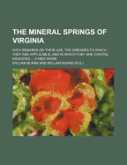 The Mineral Springs of Virginia: With Remarks on Their Use, the Diseases to Which They Are Applicable, and in Which They Are Contra-Indicated ... a New Work