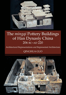 The Mingqi Pottery Buildings of Han Dynasty China, 206 BC -AD 220: Architectural Representations and Represented Architecture