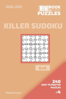 The Mini Book Of Logic Puzzles 2020-2021. Killer Sudoku 6x6 - 240 Easy To Master Puzzles. #4 - Krylov, Mykola