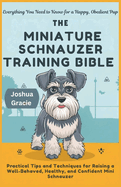 The Miniature Schnauzer Training Bible: Everything You Need to Know for a Happy, Obedient Pup: Practical Tips and Techniques for Raising a Well-Behaved, Healthy, and Confident Mini Schnauzer