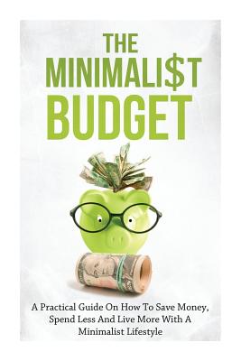 The Minimalist Budget: A Practical Guide On How To Save Money, Spend Less And Live More With A Minimalist Lifestyle - Lindstrom, Simeon