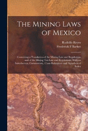 The Mining Laws of Mexico: Containing a Translation of the Mining law and Regulations and of the Mining tax law and Regulations, With an Introduction, Commentary, Cross References and Alphabetical Index