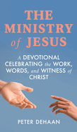 The Ministry of Jesus: A Devotional Celebrating the Work, Words, and Witness of Christ