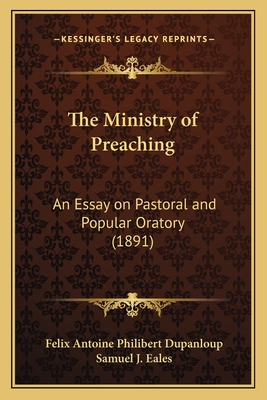 The Ministry of Preaching: An Essay on Pastoral and Popular Oratory (1891) - Dupanloup, Felix Antoine Philibert, and Eales, Samuel J (Translated by)