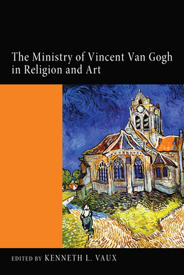 The Ministry of Vincent Van Gogh in Religion and Art - Vaux, Kenneth L (Editor)