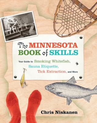 The Minnesota Book of Skills: Your Guide to Smoking Whitefish, Sauna Etiquette, Tick Extraction, and More - Niskanen, Chris