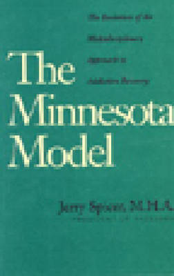 The Minnesota Model: The Evolution of the Multidisciplinary Approach to Addiction Recovery - Spicer, Jerry