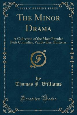 The Minor Drama: A Collection of the Most Popular Petit Comedies, Vaudevilles, Burlettas (Classic Reprint) - Williams, Thomas J