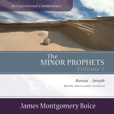 The Minor Prophets: An Expositional Commentary, Volume 1: Hosea-Jonah - Boice, James Montgomery, and Lescault, John (Read by)