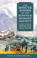 The Minute Books of the Suffolk Humane Society: A Pioneer Lifesaving Organisation and the World's First Sailing Lifeboat, 1806-1892
