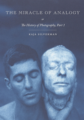 The Miracle of Analogy: Or the History of Photography, Part 1 - Silverman, Kaja