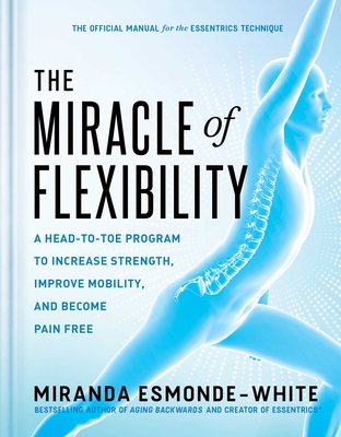 The Miracle of Flexibility: A Head-To-Toe Program to Increase Strength, Improve Mobility, and Become Pain Free - Esmonde-White, Miranda