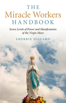The Miracle Workers Handbook: Seven Levels of Power and Manifestation of the Virgin Mary - Dillard, Sherrie