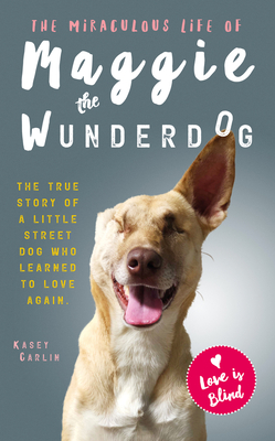 The Miraculous Life of Maggie the Wunderdog: The true story of a little street dog who learned to love again - Carlin, Kasey, and Paramor, Jordan