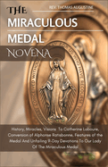 The Miraculous Medal Novena: History, Miracles, Visions To Catherine Laboure, Conversion of Alphonse Ratisbonne, Features of the medal And Unfailing 9 Day Devotions To Our Lady Of The Miraculous Medal