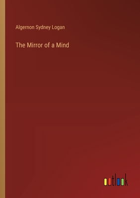 The Mirror of a Mind - Logan, Algernon Sydney