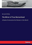 The Mirror of True Womanhood: A Book of Instruction for Women in the World