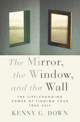 The Mirror, the Window, and the Wall: The Life-Changing Power of Finding Your True Self - Down, Kenny G