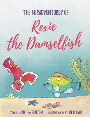 The Misadventures of Rexie the Damselfish - Van Bentum, Henri