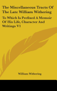The Miscellaneous Tracts Of The Late William Withering: To Which Is Prefixed A Memoir Of His Life, Character And Writings V1 - Withering, William