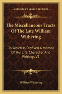 The Miscellaneous Tracts Of The Late William Withering: To Which Is Prefixed A Memoir Of His Life, Character And Writings V1