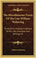 The Miscellaneous Tracts of the Late William Withering: To Which Is Prefixed a Memoir of His Life, Character and Writings V1